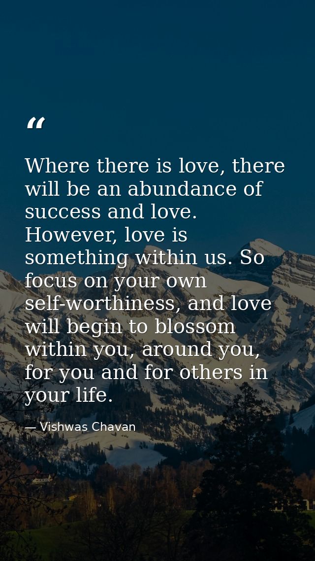Where there is love, there will be an abundance of success and love. However, love is something within us. So focus on y — Vishwas Chavan