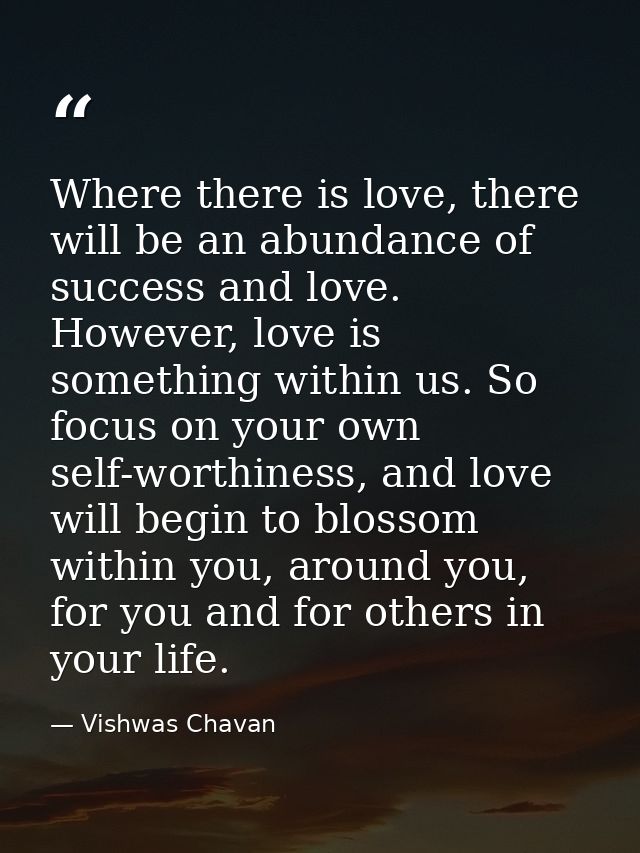 Where there is love, there will be an abundance of success and love. However, love is something within us. So focus on y — Vishwas Chavan