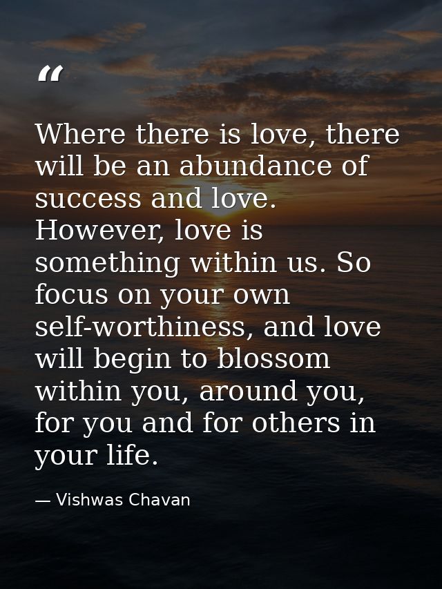 Where there is love, there will be an abundance of success and love. However, love is something within us. So focus on y — Vishwas Chavan
