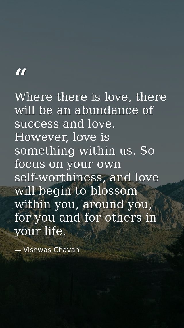 Where there is love, there will be an abundance of success and love. However, love is something within us. So focus on y — Vishwas Chavan