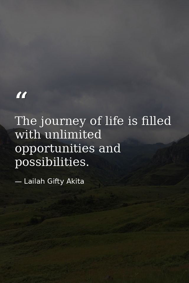 The journey of life is filled with unlimited opportunities and possibilities. — Lailah Gifty Akita