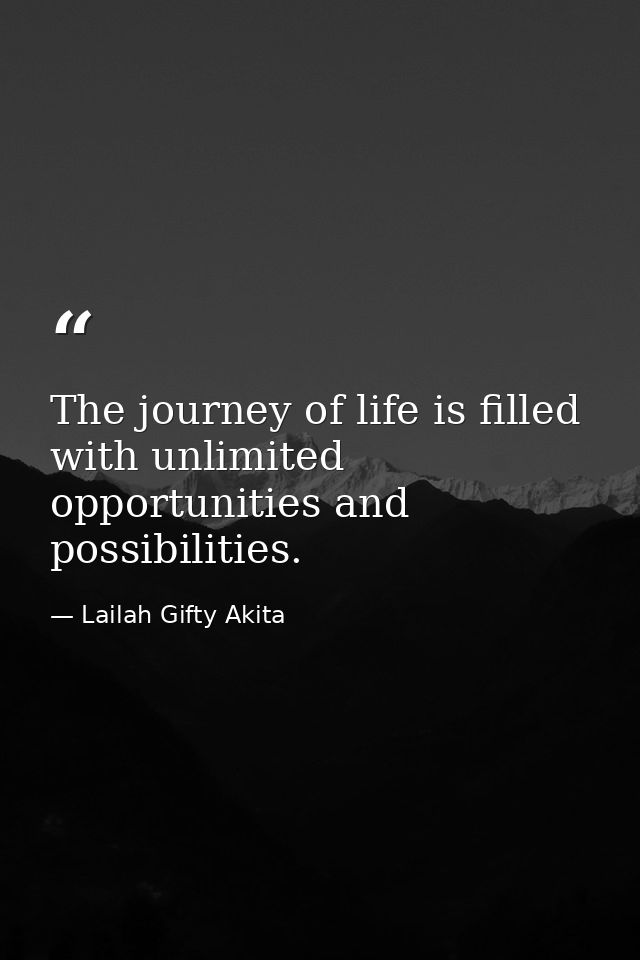 The journey of life is filled with unlimited opportunities and possibilities. — Lailah Gifty Akita