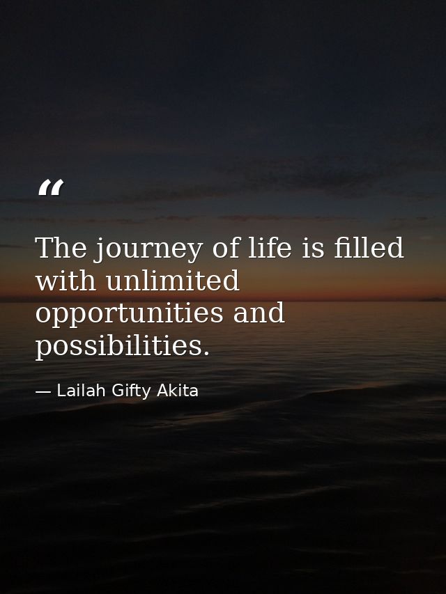 The journey of life is filled with unlimited opportunities and possibilities. — Lailah Gifty Akita