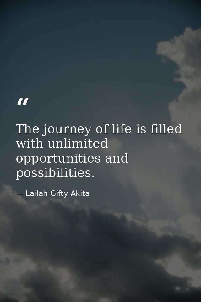 The journey of life is filled with unlimited opportunities and possibilities. — Lailah Gifty Akita