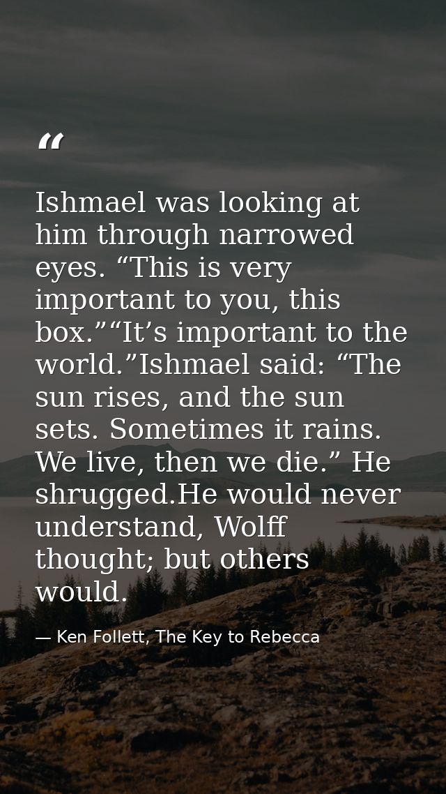 Ishmael was looking at him through narrowed eyes. “This is very important to you, this box.”“It’s important to the world — Ken Follett, The Key to Rebecca