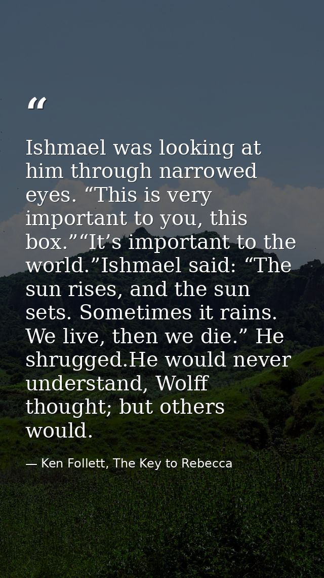 Ishmael was looking at him through narrowed eyes. “This is very important to you, this box.”“It’s important to the world — Ken Follett, The Key to Rebecca