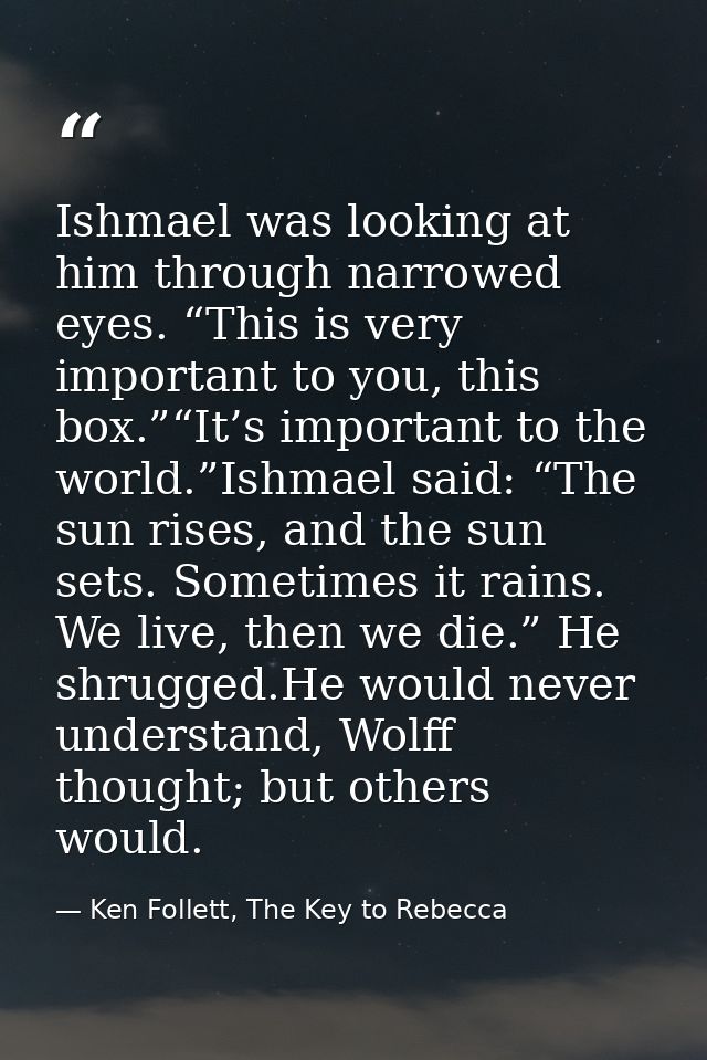 Ishmael was looking at him through narrowed eyes. “This is very important to you, this box.”“It’s important to the world — Ken Follett, The Key to Rebecca