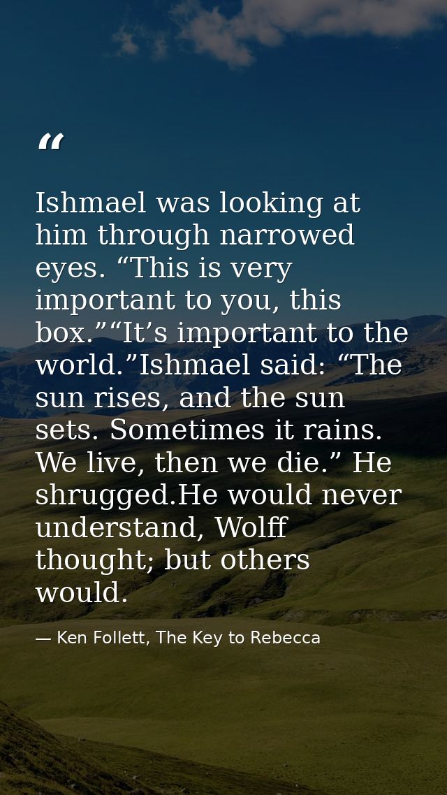 Ishmael was looking at him through narrowed eyes. “This is very important to you, this box.”“It’s important to the world — Ken Follett, The Key to Rebecca
