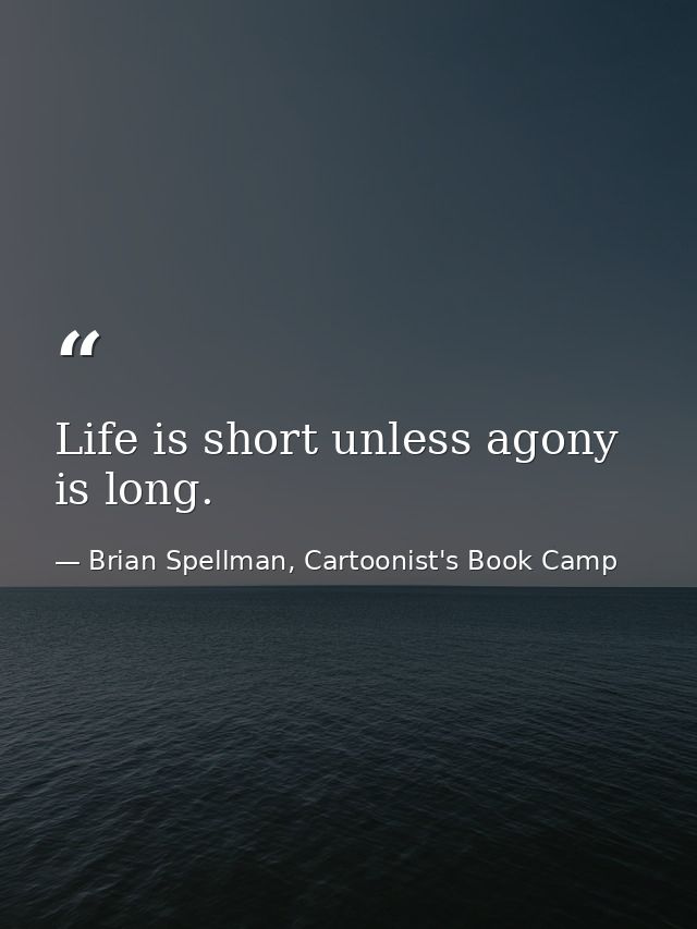 Life is short unless agony is long. — Brian Spellman, Cartoonist's Book Camp