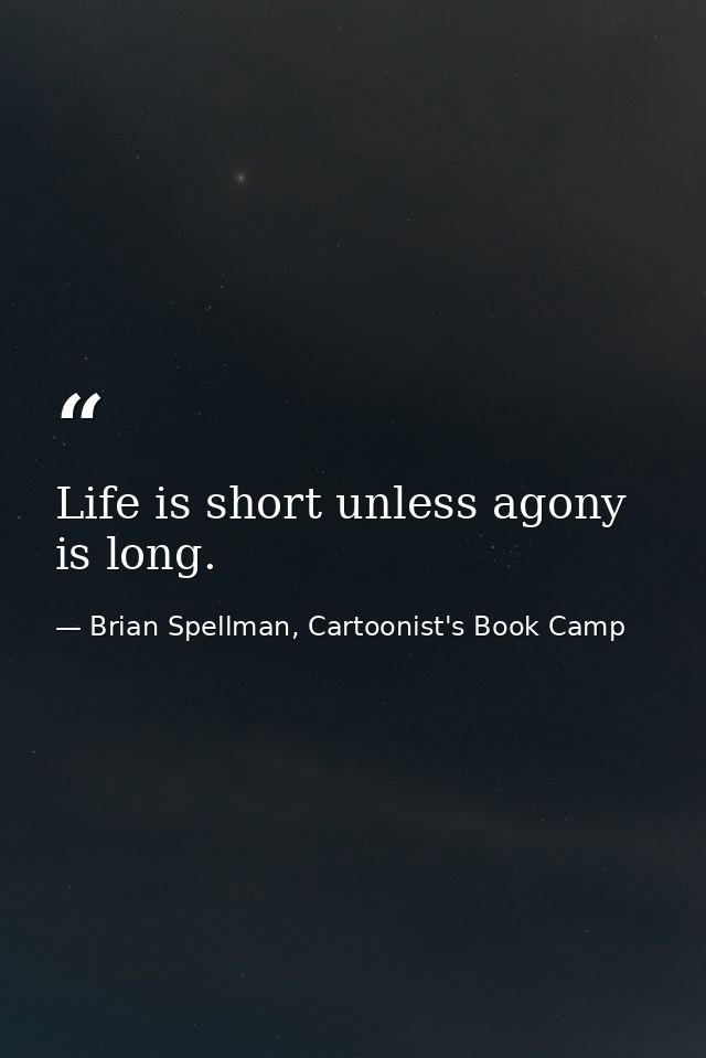 Life is short unless agony is long. — Brian Spellman, Cartoonist's Book Camp