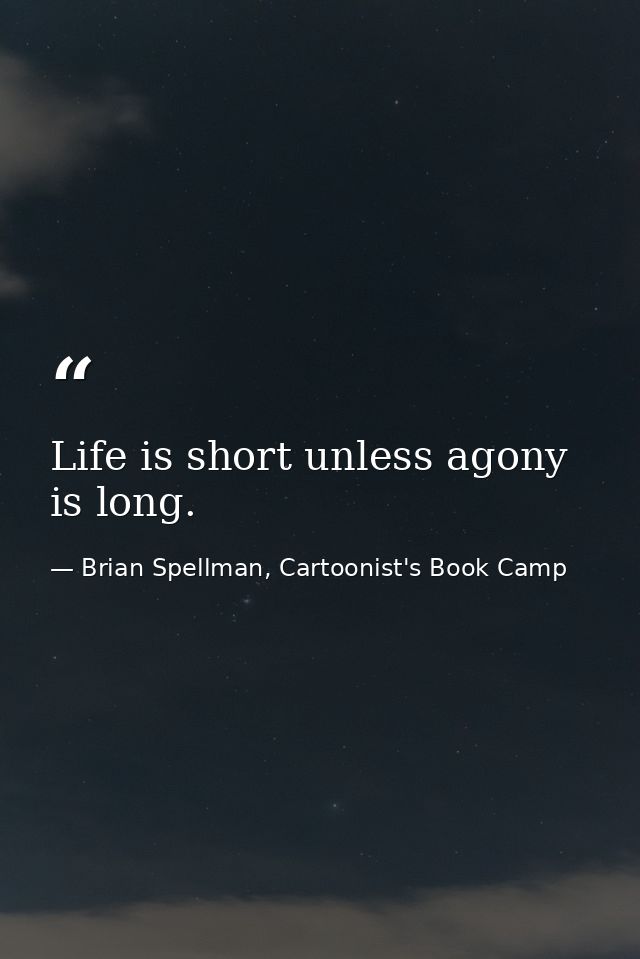 Life is short unless agony is long. — Brian Spellman, Cartoonist's Book Camp