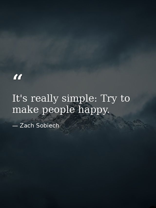 It's really simple: Try to make people happy. — Zach Sobiech