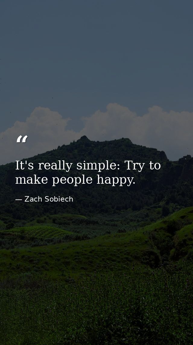 It's really simple: Try to make people happy. — Zach Sobiech