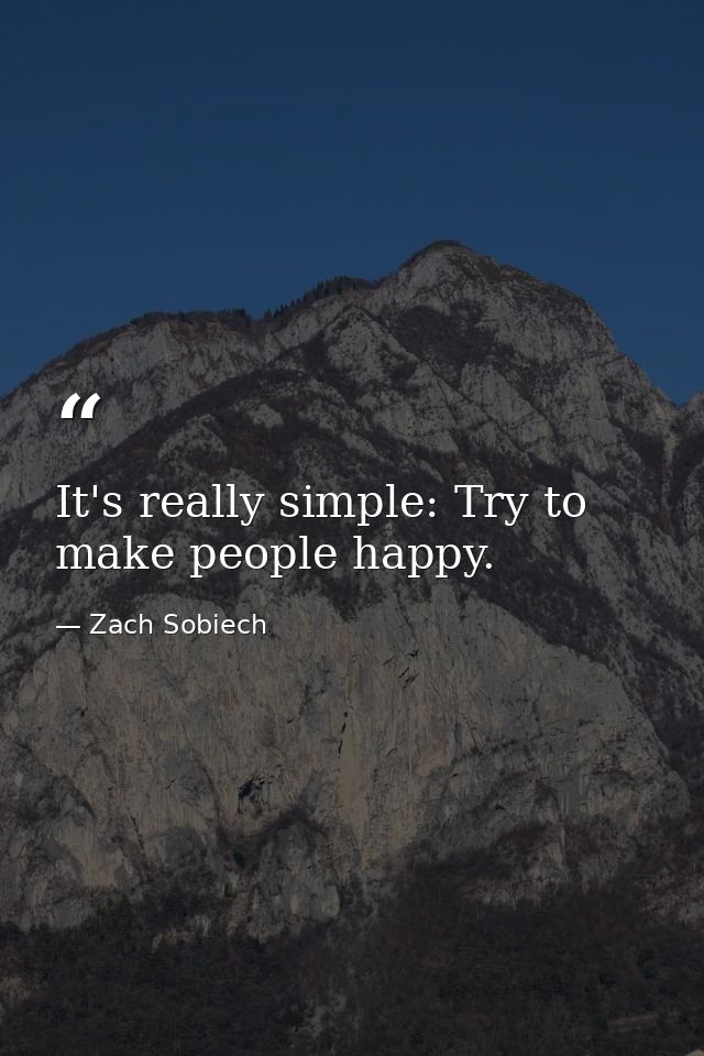 It's really simple: Try to make people happy. — Zach Sobiech