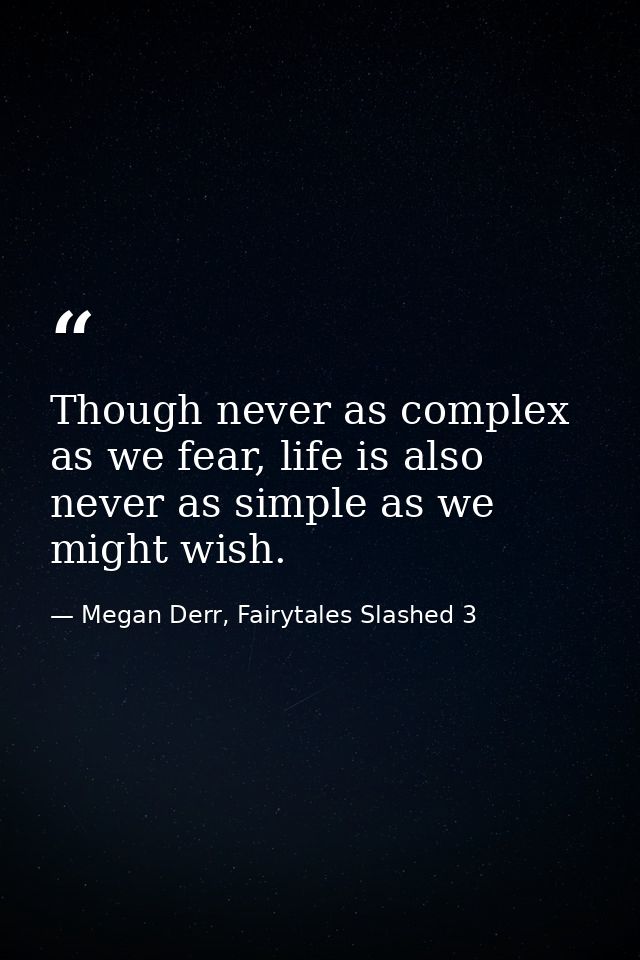 Though never as complex as we fear, life is also never as simple as we might wish. — Megan Derr, Fairytales Slashed 3