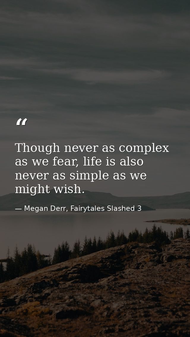 Though never as complex as we fear, life is also never as simple as we might wish. — Megan Derr, Fairytales Slashed 3