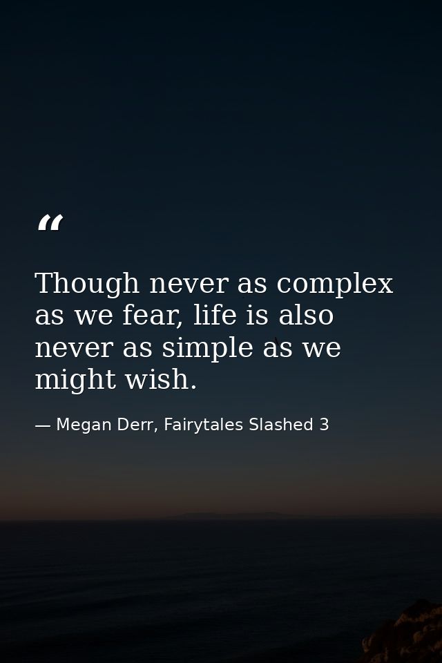 Though never as complex as we fear, life is also never as simple as we might wish. — Megan Derr, Fairytales Slashed 3