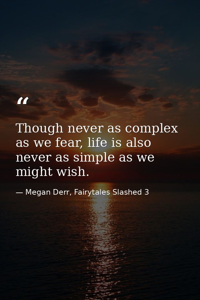 Though never as complex as we fear, life is also never as simple as we might wish. — Megan Derr, Fairytales Slashed 3