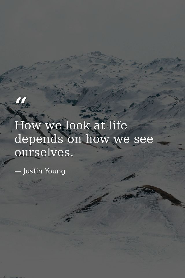How we look at life depends on how we see ourselves. — Justin Young