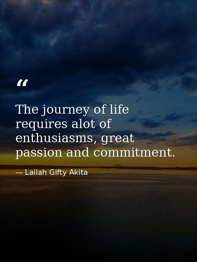 The journey of life requires alot of enthusiasms, great passion and commitment. — Lailah Gifty Akita