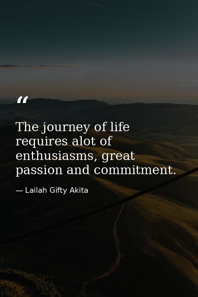 The journey of life requires alot of enthusiasms, great passion and commitment. — Lailah Gifty Akita