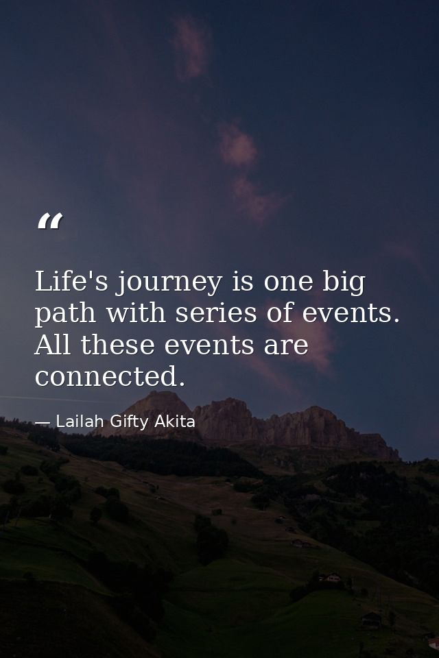 Life's journey is one big path with series of events. All these events are connected. — Lailah Gifty Akita