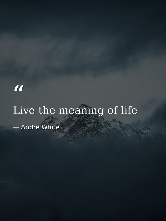 Live the meaning of life — Andre White