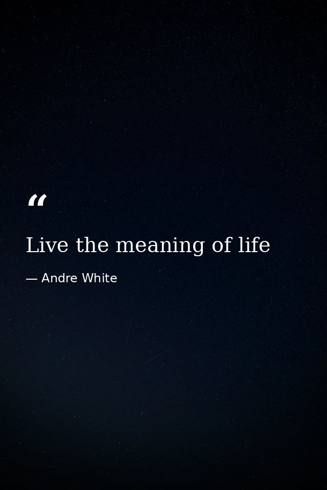 Live the meaning of life — Andre White