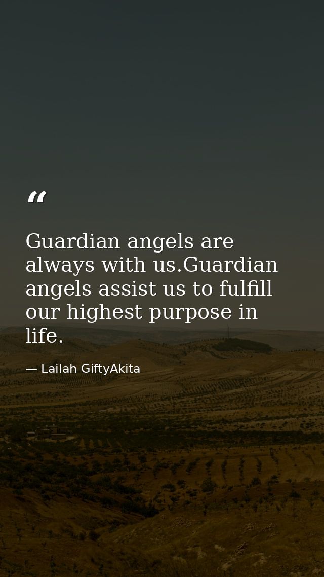 Guardian angels are always with us.Guardian angels assist us to fulfill our highest purpose in life. — Lailah GiftyAkita