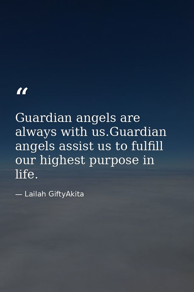 Guardian angels are always with us.Guardian angels assist us to fulfill our highest purpose in life. — Lailah GiftyAkita