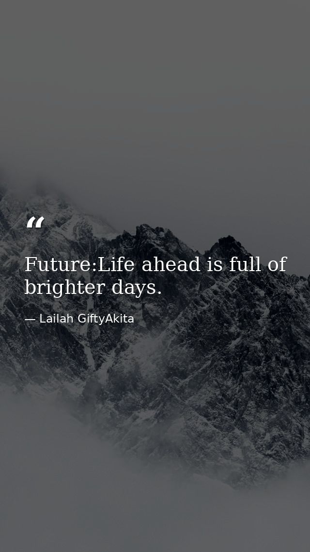 Future:Life ahead is full of brighter days. — Lailah GiftyAkita