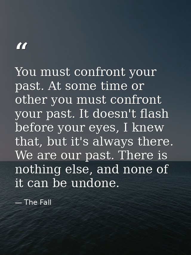 You must confront your past. At some time or other you must confront your past. It doesn't flash before your eyes, I kne — The Fall