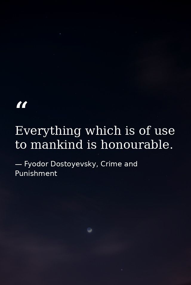 Everything which is of use to mankind is honourable. — Fyodor Dostoyevsky, Crime and Punishment