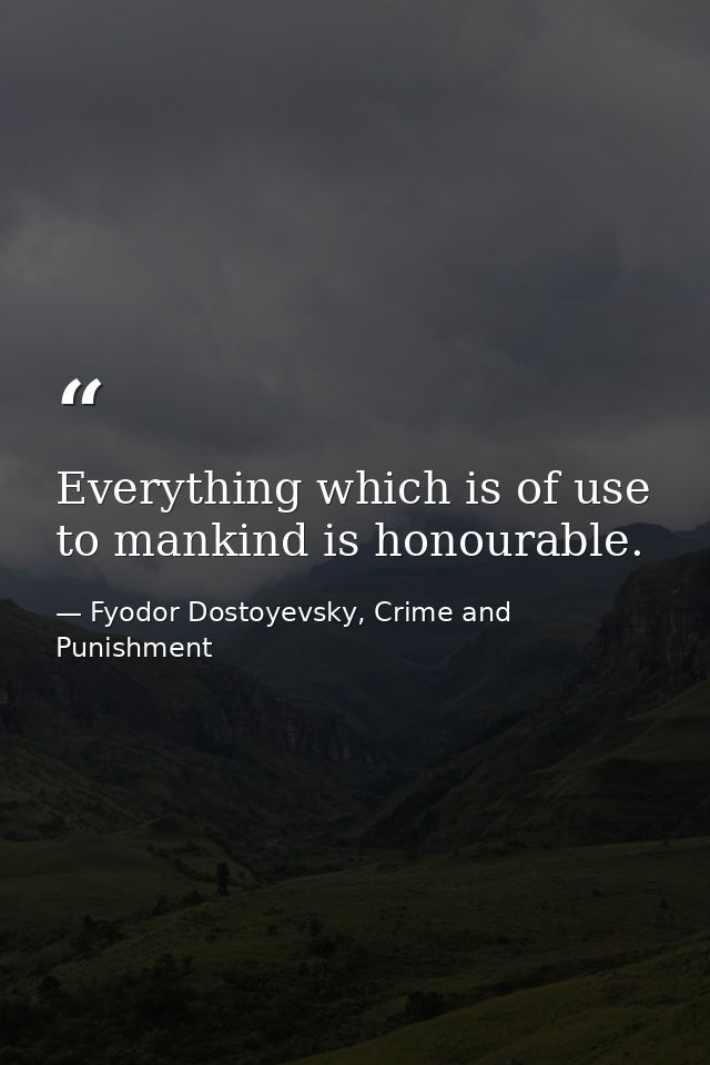 Everything which is of use to mankind is honourable. — Fyodor Dostoyevsky, Crime and Punishment