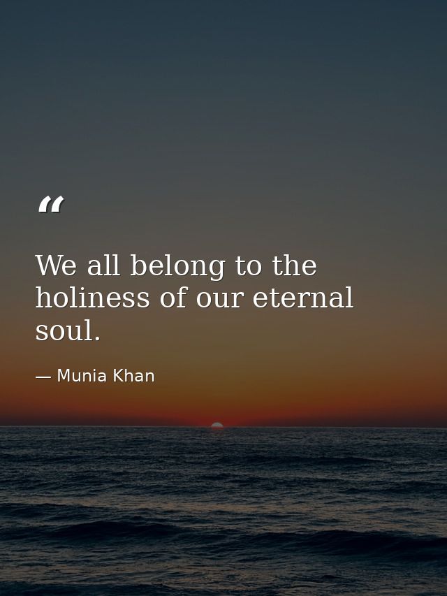 We all belong to the holiness of our eternal soul. — Munia Khan