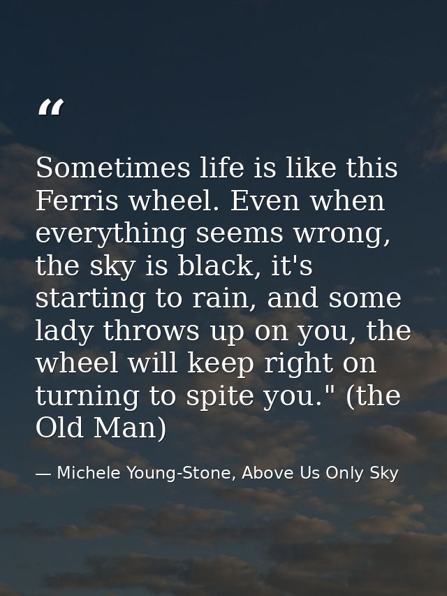 Sometimes life is like this Ferris wheel. Even when everything seems wrong, the sky is black, it's starting to rain, and — Michele Young-Stone, Above Us Only Sky