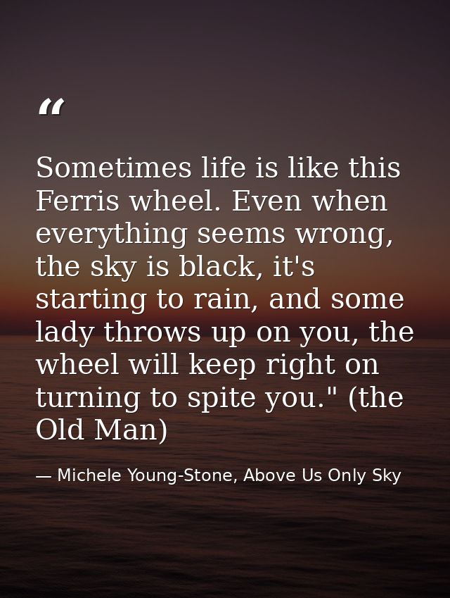 Sometimes life is like this Ferris wheel. Even when everything seems wrong, the sky is black, it's starting to rain, and — Michele Young-Stone, Above Us Only Sky
