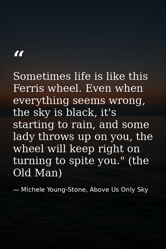 Sometimes life is like this Ferris wheel. Even when everything seems wrong, the sky is black, it's starting to rain, and — Michele Young-Stone, Above Us Only Sky