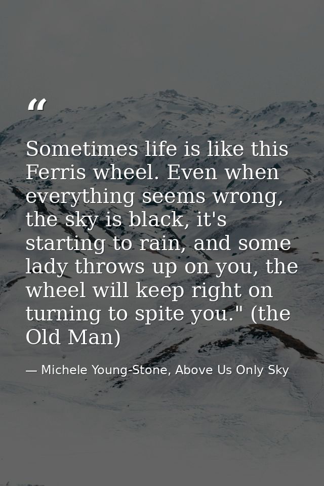 Sometimes life is like this Ferris wheel. Even when everything seems wrong, the sky is black, it's starting to rain, and — Michele Young-Stone, Above Us Only Sky