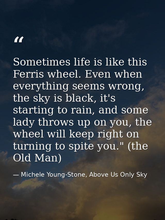 Sometimes life is like this Ferris wheel. Even when everything seems wrong, the sky is black, it's starting to rain, and — Michele Young-Stone, Above Us Only Sky