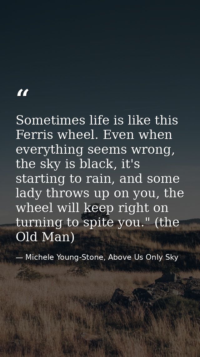 Sometimes life is like this Ferris wheel. Even when everything seems wrong, the sky is black, it's starting to rain, and — Michele Young-Stone, Above Us Only Sky