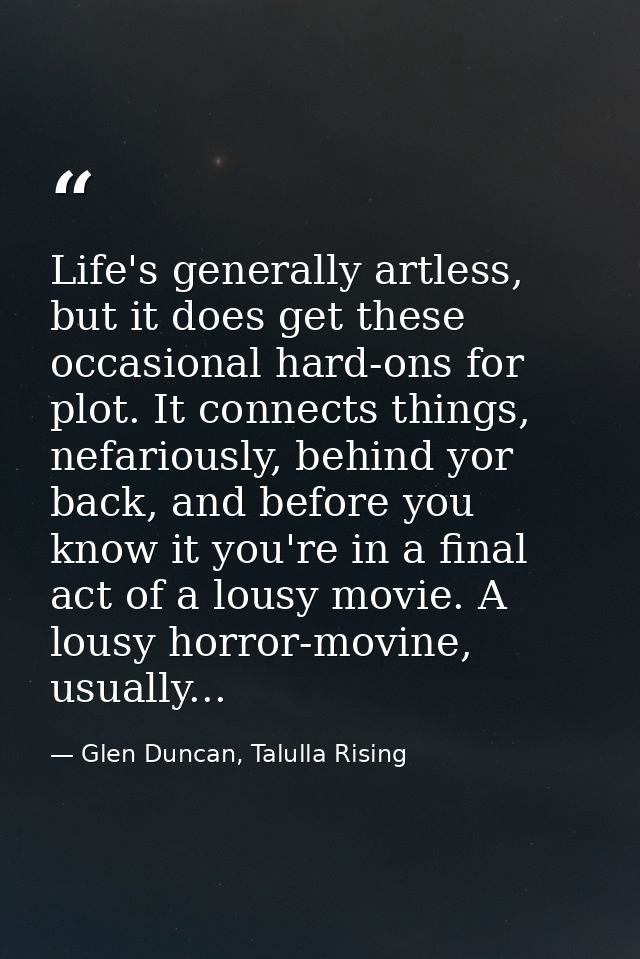 Life's generally artless, but it does get these occasional hard-ons for plot. It connects things, nefariously, behind yo — Glen Duncan, Talulla Rising