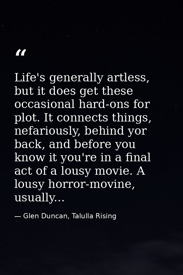 Life's generally artless, but it does get these occasional hard-ons for plot. It connects things, nefariously, behind yo — Glen Duncan, Talulla Rising