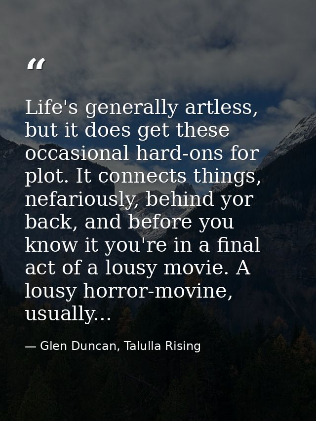 Life's generally artless, but it does get these occasional hard-ons for plot. It connects things, nefariously, behind yo — Glen Duncan, Talulla Rising