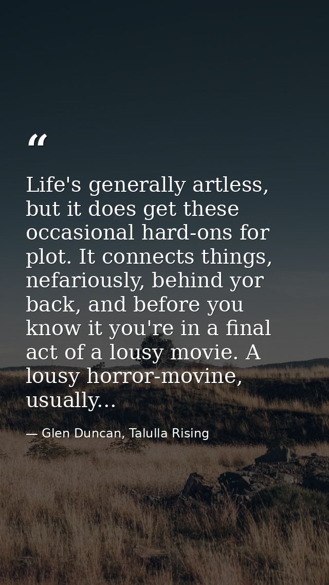 Life's generally artless, but it does get these occasional hard-ons for plot. It connects things, nefariously, behind yo — Glen Duncan, Talulla Rising