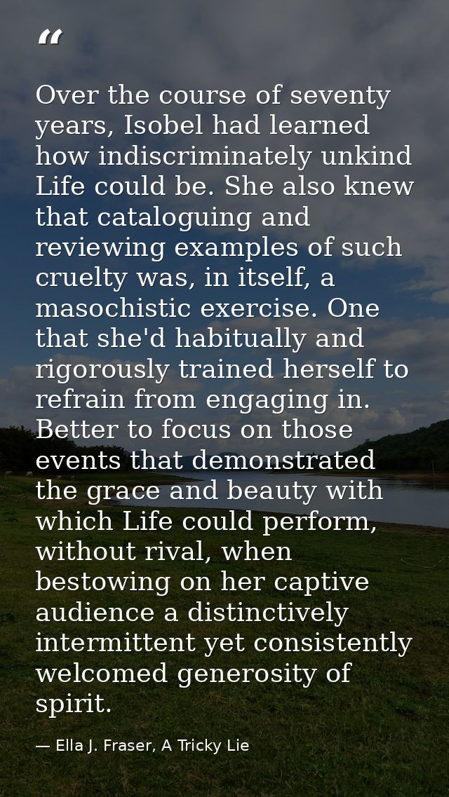Over the course of seventy years, Isobel had learned how indiscriminately unkind Life could be. She also knew that catal — Ella J. Fraser, A Tricky Lie