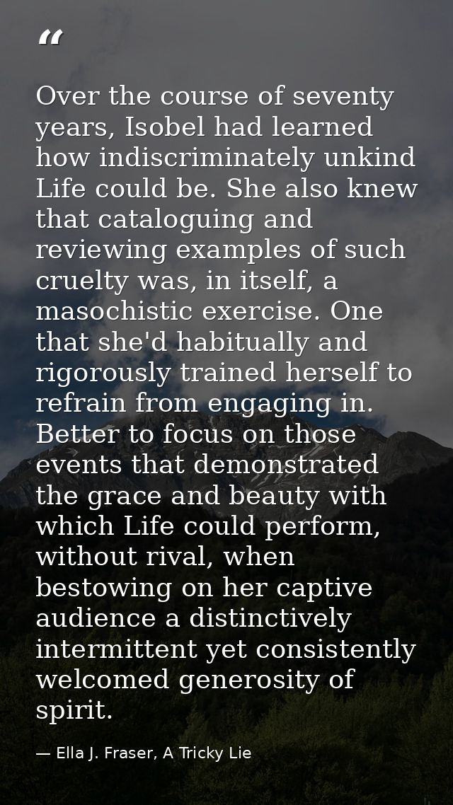 Over the course of seventy years, Isobel had learned how indiscriminately unkind Life could be. She also knew that catal — Ella J. Fraser, A Tricky Lie