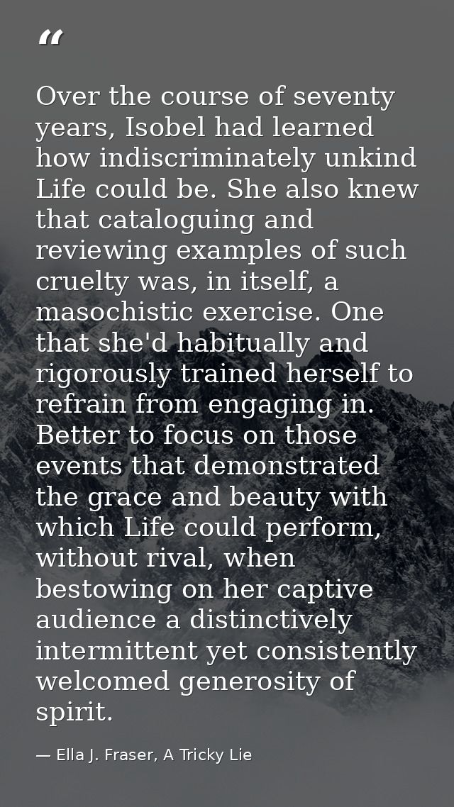 Over the course of seventy years, Isobel had learned how indiscriminately unkind Life could be. She also knew that catal — Ella J. Fraser, A Tricky Lie