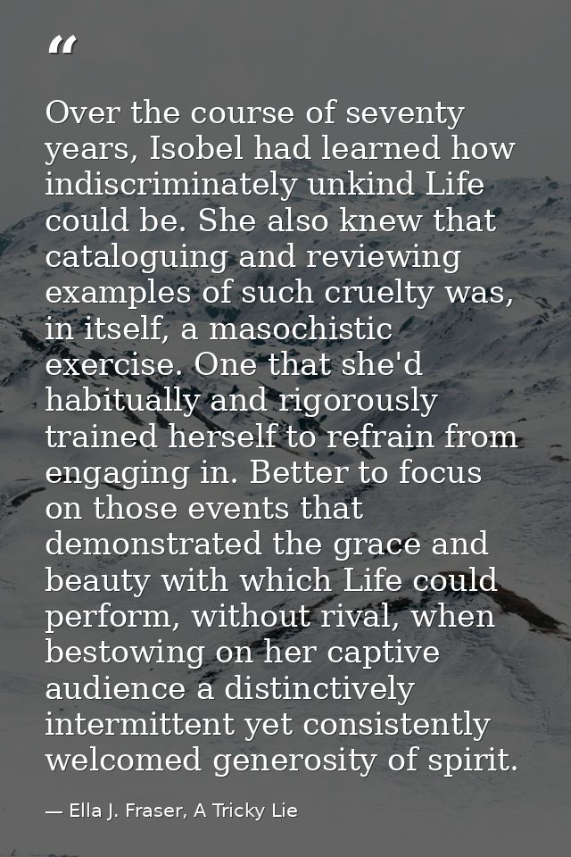 Over the course of seventy years, Isobel had learned how indiscriminately unkind Life could be. She also knew that catal — Ella J. Fraser, A Tricky Lie