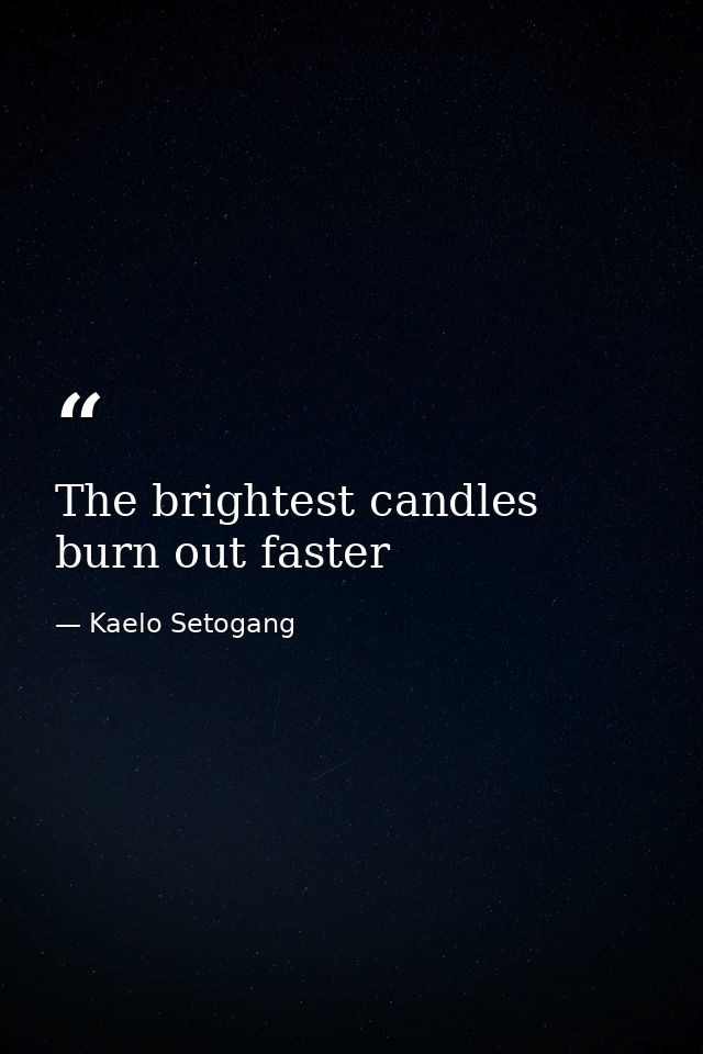 The brightest candles burn out faster — Kaelo Setogang